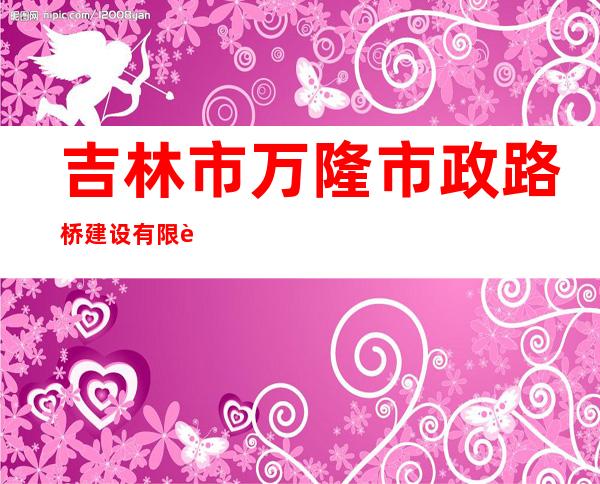 吉林市万隆市政路桥建设有限责任公司